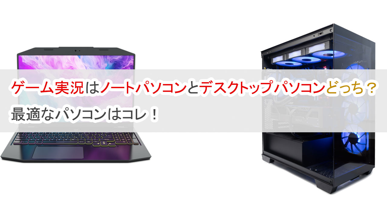 ゲーム実況はノートパソコンとデスクトップどっち？最適はコレ