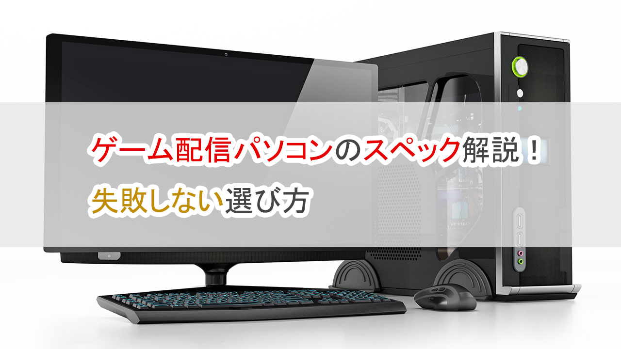 ゲーム配信パソコンのスペック解説・失敗しない選び方