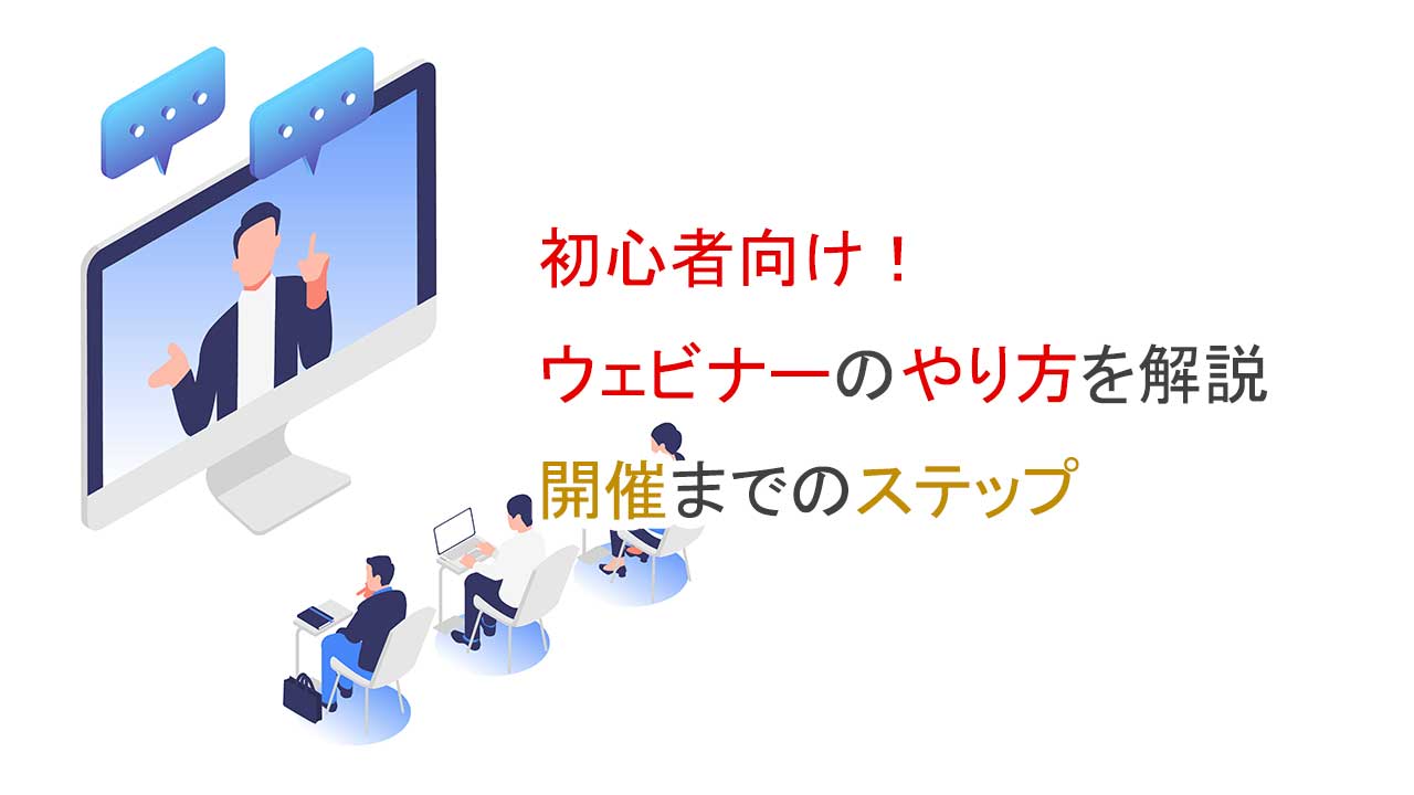 初心者向け、ウェビナーのやり方を解説・開催までのステップ