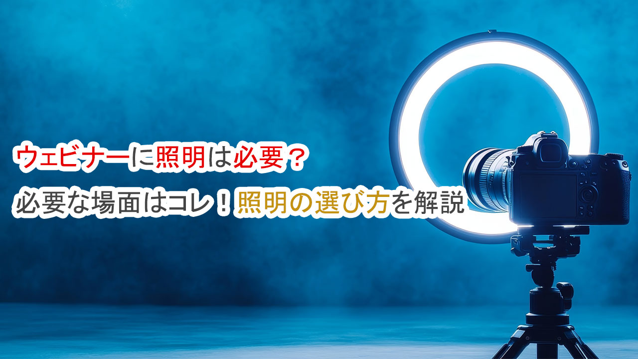 ウェビナー照明は必要、必要な場面はコレ、照明の選び方解説