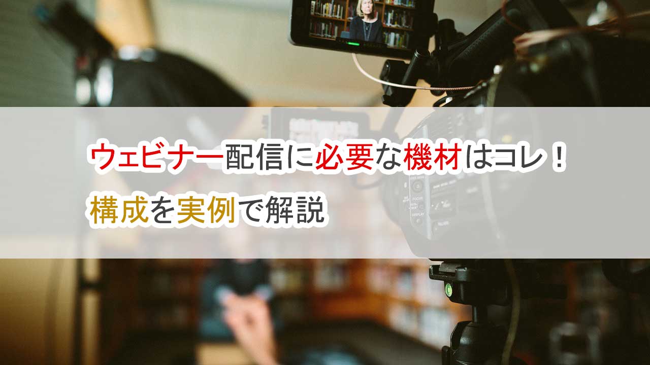 ウェビナー配信に必要な機材はコレ、構成を実例で解説