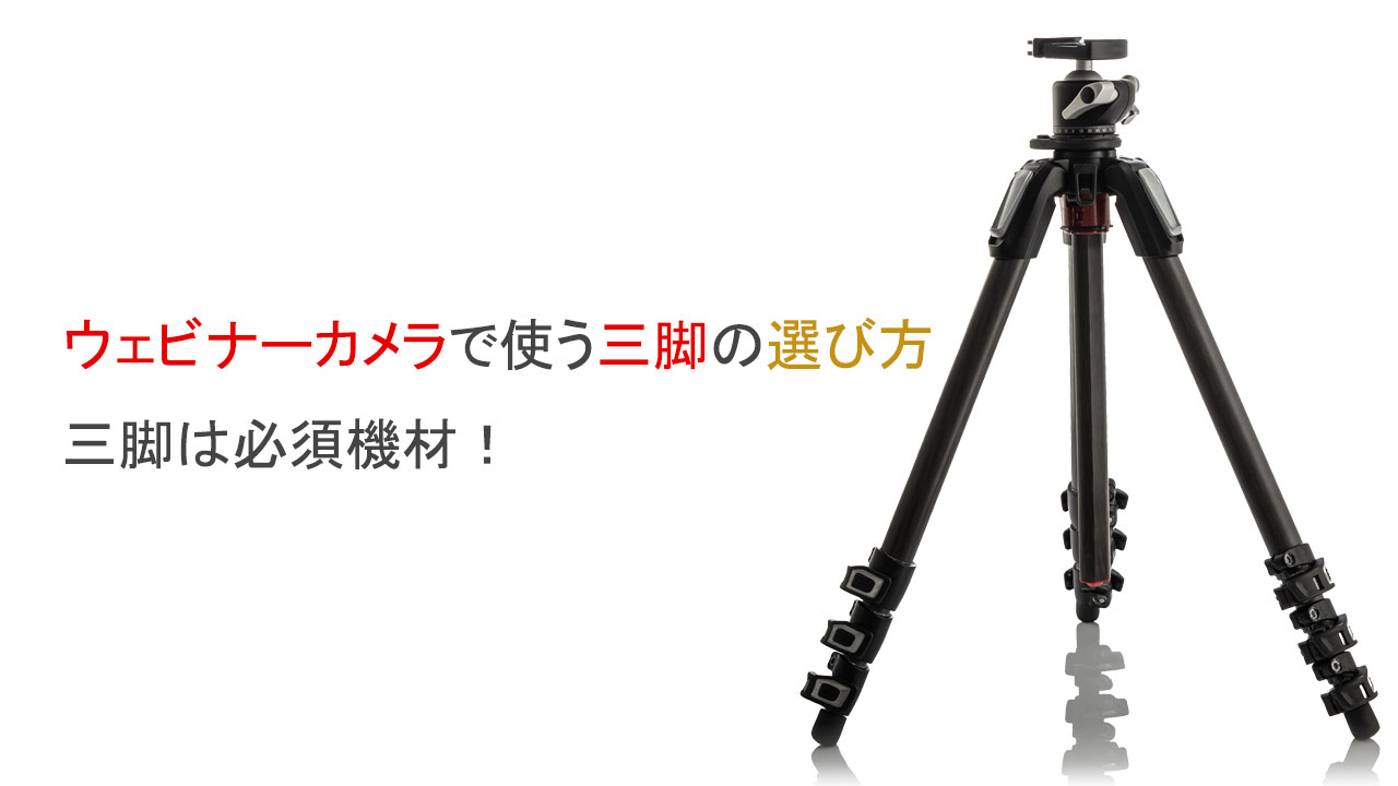 ウェビナーカメラで使う三脚の選び方、三脚は必須機材