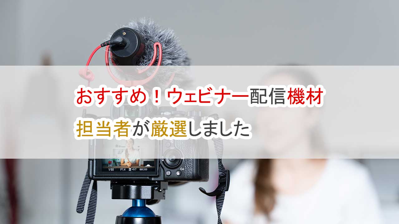 おすすめウェビナー配信機材、担当者が厳選しました